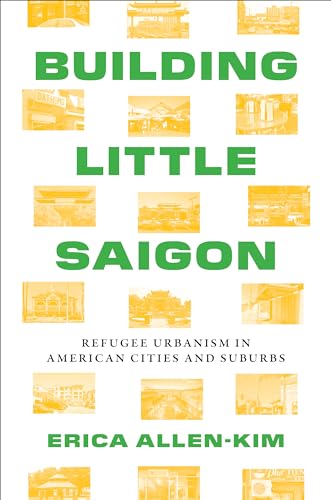 Building Little Saigon : Refugee Urbanism in American Cities and Suburbs