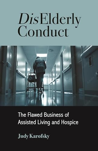 DisElderly Conduct : The Flawed Business of Assisted Living and Hospice