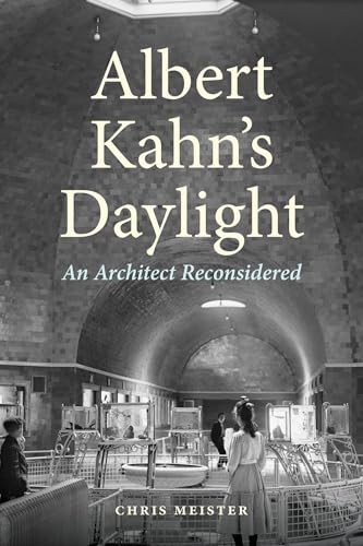 Albert Kahn's Daylight : An Architect Reconsidered