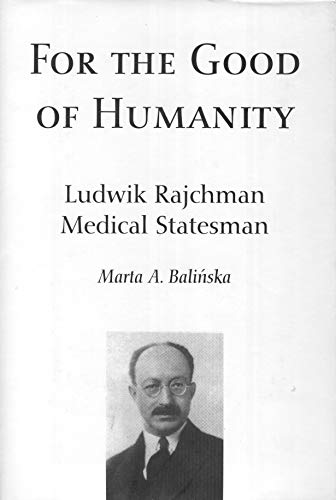 For the Good of Humanity : Ludwik Rajchman, Medical Statesman