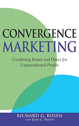 Convergence Marketing: Combining Brand and Direct Marketing for Unprecedented Profits