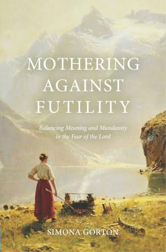 Mothering Against Futility : Balancing Meaning and Mundanity in the Fear of the Lord