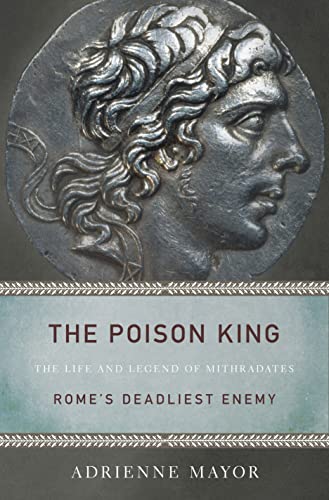 The Poison King : The Life and Legend of Mithradates, Rome's Deadliest Enemy