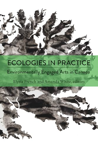 Ecologies in Practice : Environmentally Engaged Arts in Canada