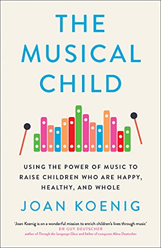 The Musical Child: Using the Power of Music to Raise Children Who are Happy, Healthy, and Whole