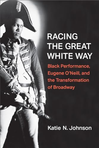 Racing the Great White Way : Black Performance, Eugene O’Neill, and the Transformation of Broadway
