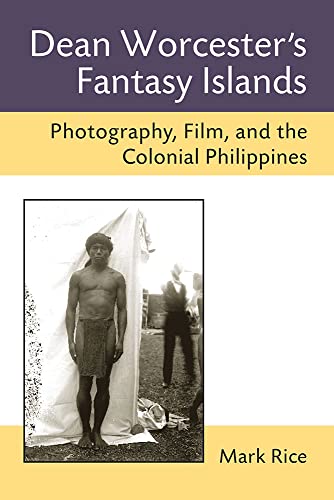 Dean Worcester's Fantasy Islands : Photography, Film, and the Colonial Philippines