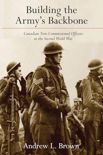 Building the Armys Backbone: Canadian Non-Commissioned Officers in the Second World War