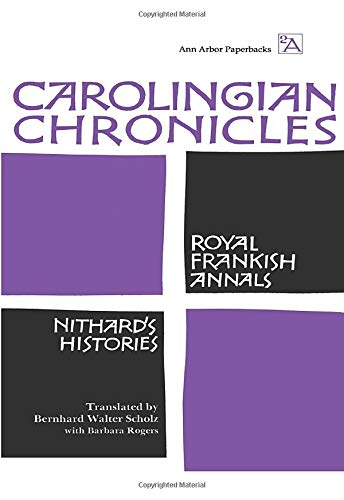 Carolingian Chronicles: Royal Frankish Annals and Nithard's Histories: 186 (Ann Arbor Paperbacks)