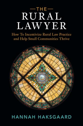 The Rural Lawyer : How To Incentivize Rural Law Practice and Help Small Communities Thrive