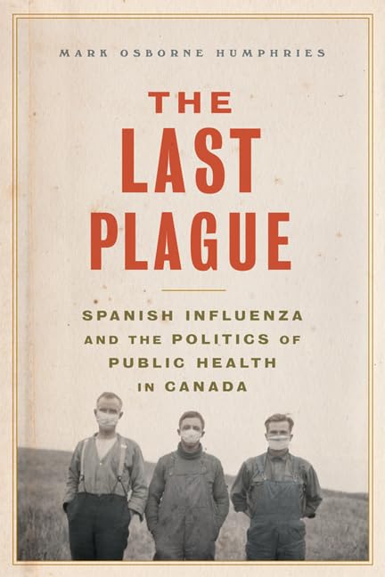 The Last Plague : Spanish Influenza and the Politics of Public Health in Canada