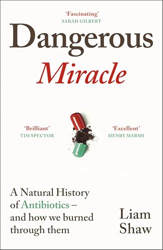 Dangerous Miracle : A natural history of antibiotics – and how we burned through them