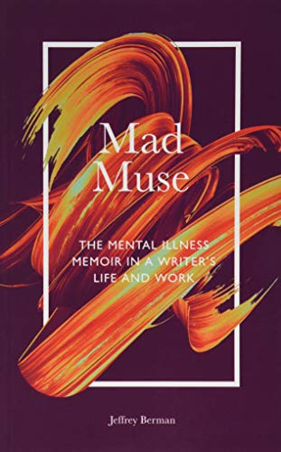 Mad Muse: The Mental Illness Memoir in a Writer's Life and Work