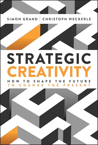 Strategic Creativity : How to Shape the Future to Change the Present