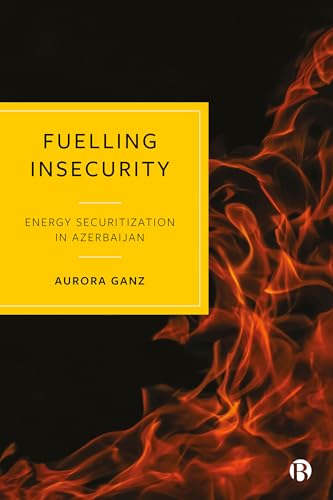 Fuelling Insecurity : Energy Securitization in Azerbaijan