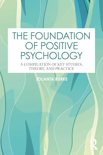 The Foundation of Positive Psychology : A Compilation of Key Studies, Theory, and Practice