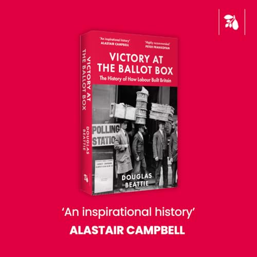 Victory at the Ballot Box : The History of How Labour Built Britain