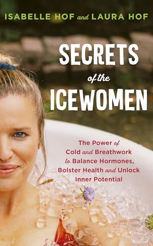 Secrets of the Icewomen : The Power of Cold and Breathwork to Balance Hormones, Bolster Health and Unlock Inner Potential