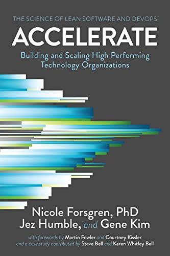 Accelerate: The Science of Lean Software and Devops: Building and Scaling High Performing Technology Organizations