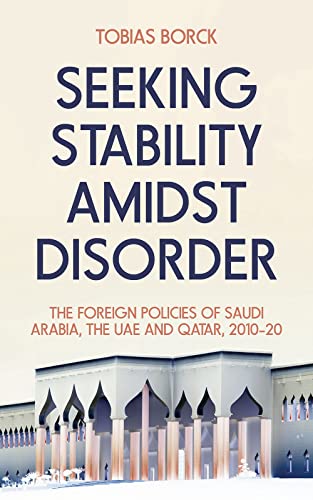 Seeking Stability Amidst Disorder : The Foreign Policies of Saudi Arabia, the UAE and Qatar, 2010–20