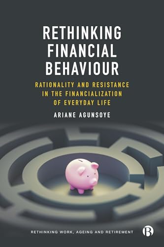 Rethinking Financial Behaviour : Rationality and Resistance in the Financialization of Everyday Life