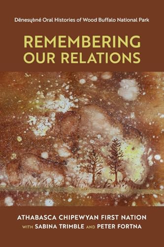 Remembering Our Relations : Denesuline Oral Histories of Wood Buffalo National Park