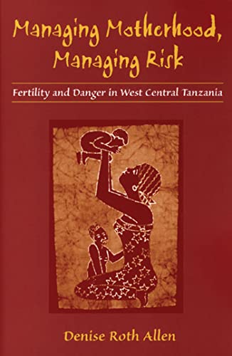 Managing Motherhood, Managing Risk : Fertility and Danger in West Central Tanzania