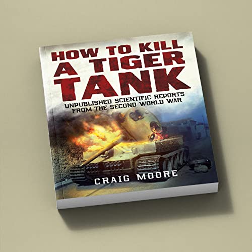 How to Kill a Tiger Tank : Unpublished Scientific Reports from the Second World War