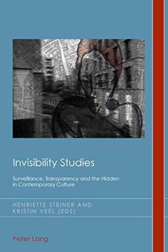 Invisibility Studies: Surveillance, Transparency and the Hidden in Contemporary Culture (23) (Cultural History & Literary Imagination)