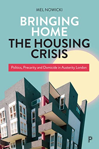 Bringing Home the Housing Crisis : Politics, Precarity and Domicide in Austerity London