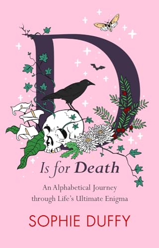 D is for Death : Mortality Explored: Stories, Insights and Reflections