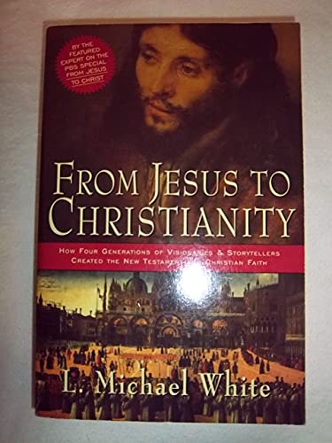 From Jesus To Christianity: How Four Generations Of Visionaries And Stor ytellers Created The New Testament And Christian Faith