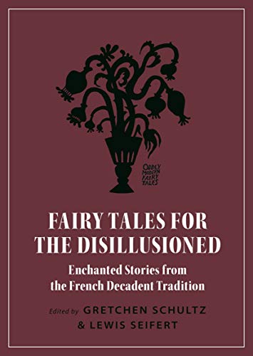 Fairy Tales for the Disillusioned: Enchanted Stories from the French Decadent Tradition: 14 (Oddly Modern Fairy Tales)