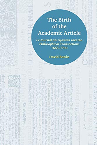 The Birth of the Academic Article : Le Journal des Scavans and the Philosophical Transactions, 1665-1700
