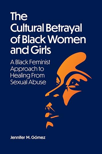 The Cultural Betrayal of Black Women and Girls: A Black Feminist Approach to Healing from Sexual Abuse