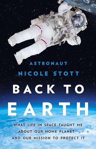 Back to Earth : What Life in Space Taught Me About Our Home Planet—And Our Mission to Protect It