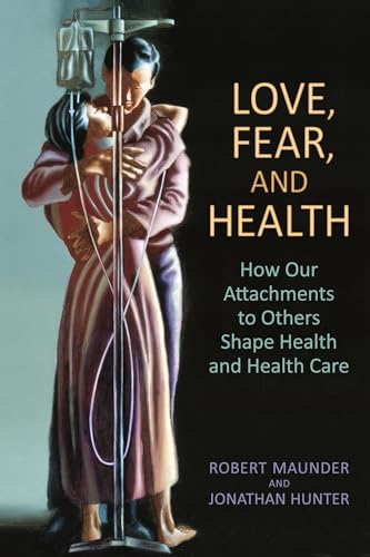 Love, Fear, and Health : How Our Attachments to Others Shape Health and Health Care