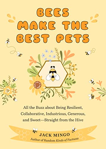 Bees Make the Best Pets : All the Buzz About Being Resilient, Collaborative, Industrious, Generous, and Sweet–Straight from the Hive (Beekeeping Beginners)