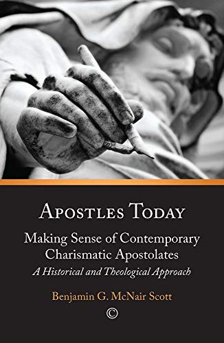 Apostles Today: Making Sense of Contemporary Christian Apostolates: An Historical and Theological Appraisal: Making Sense of Contemporary Charismatic Apostolates: A Historical and Theological Approach
