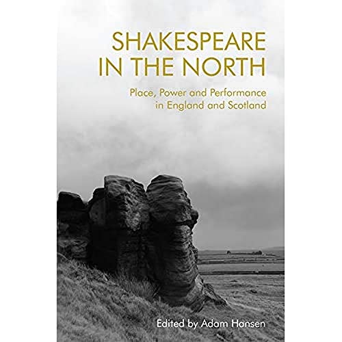 Shakespeare in the North : Place, Politics and Performance in England and Scotland