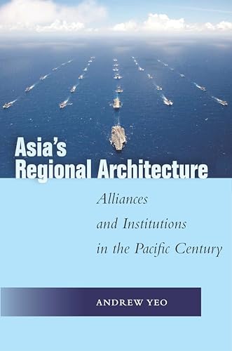 Asias Regional Architecture: Alliances and Institutions in the Pacific Century