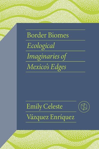Border Biomes : Ecological Imaginaries of Mexico's Edges