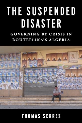 The Suspended Disaster : Governing by Crisis in Bouteflika's Algeria