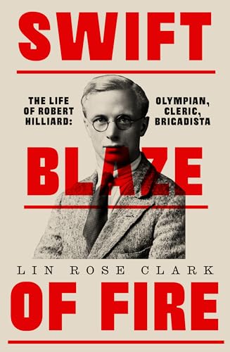 Swift Blaze of Fire : The Life of Robert Hilliard: Olympian, Cleric, Brigadista