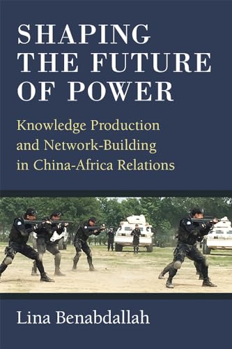 Shaping the Future of Power : Knowledge Production and Network-Building in China-Africa Relations