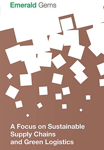 A Focus on Sustainable Supply Chains and Green Logistics (Emerald Gems)