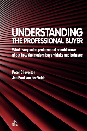 Understanding the Professional Buyer : What Every Sales Professional Should Know About How the Modern Buyer Thinks and Behaves