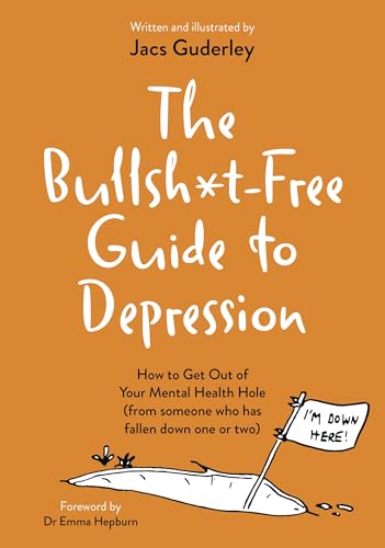 The Bullsh*t-Free Guide to Depression : How to Get Out of Your Mental Health Hole (from someone who has fallen down one or two)