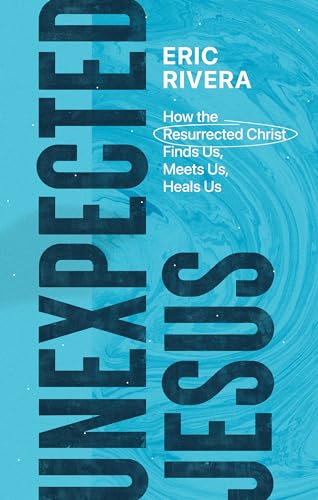 Unexpected Jesus – How the Resurrected Christ Finds Us, Meets Us, Heals Us