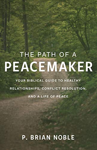 Path of a Peacemaker: Your Biblical Guide to Healthy Relationships, Conflict Resolution, and a Life of Peace